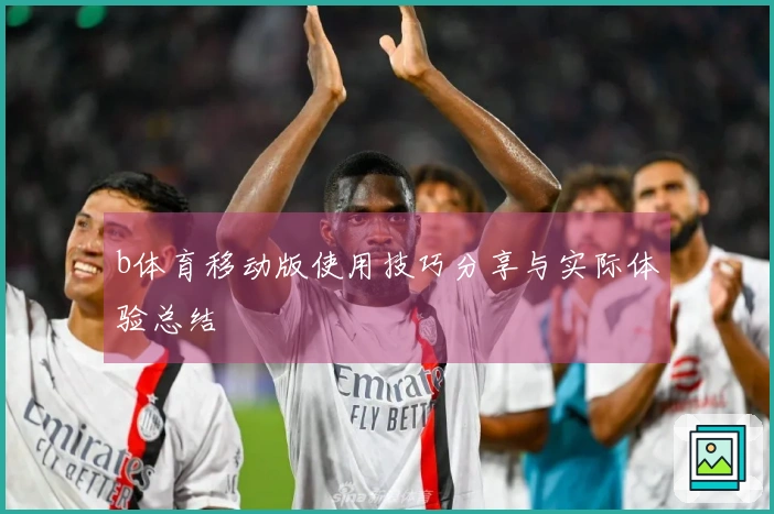 b体育移动版使用技巧分享与实际体验总结