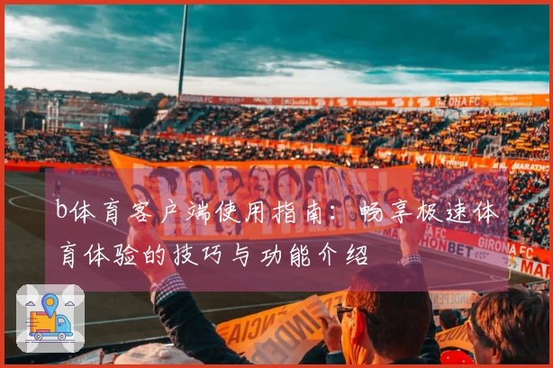 b体育客户端使用指南:畅享极速体育体验的技巧与功能介绍