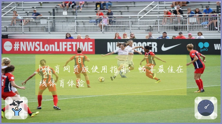 b体育网页版使用指南：畅享最佳在线体育体验