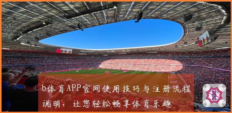 b体育APP官网使用技巧与注册流程说明，让您轻松畅享体育乐趣