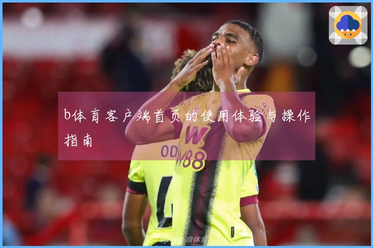 b体育客户端首页的使用体验与操作指南