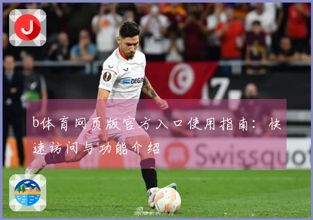 b体育网页版官方入口使用指南：快速访问与功能介绍