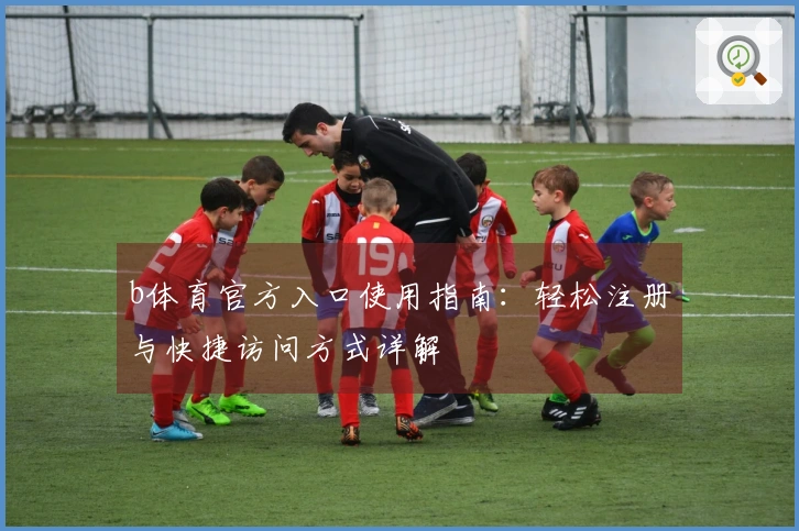 b体育官方入口使用指南：轻松注册与快捷访问方式详解