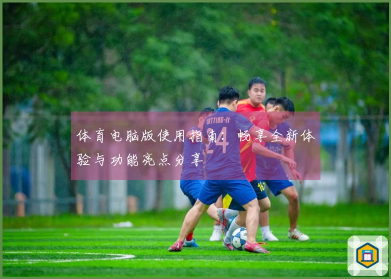 体育电脑版使用指南：畅享全新体验与功能亮点分享