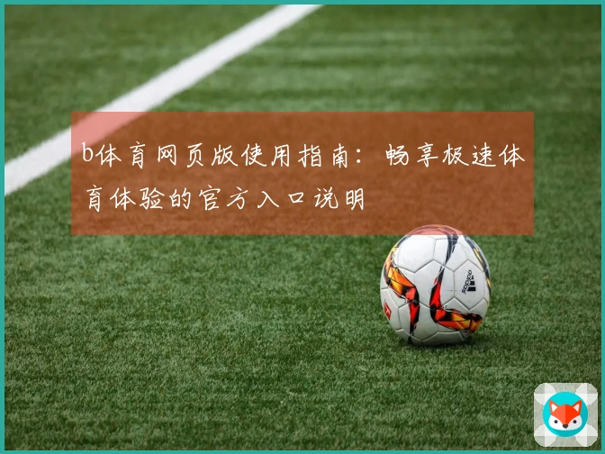 b体育网页版使用指南：畅享极速体育体验的官方入口说明