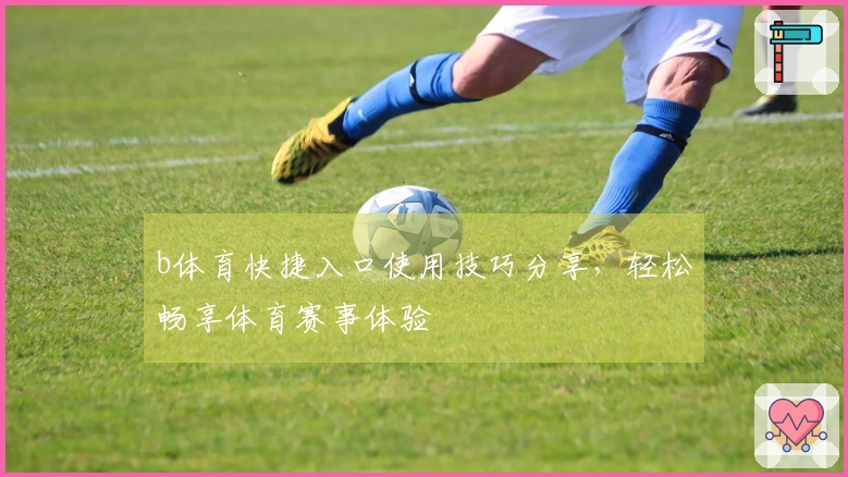 b体育快捷入口使用技巧分享，轻松畅享体育赛事体验