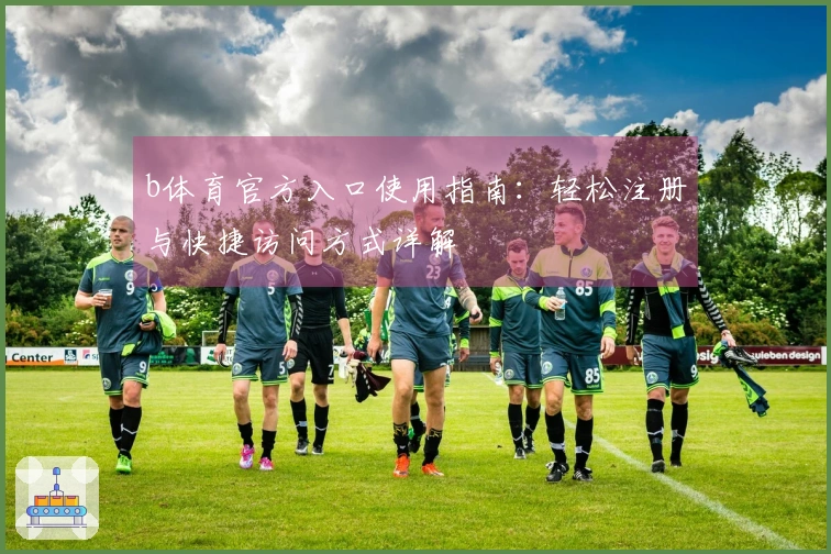 b体育官方入口使用指南：轻松注册与快捷访问方式详解