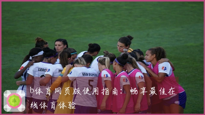 b体育网页版使用指南:畅享最佳在线体育体验