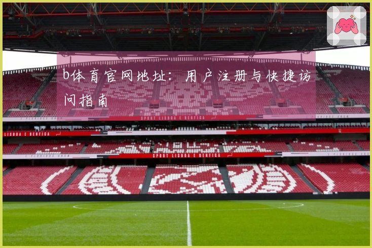 b体育官网地址：用户注册与快捷访问指南