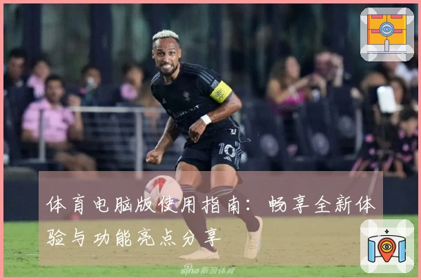 体育电脑版使用指南：畅享全新体验与功能亮点分享